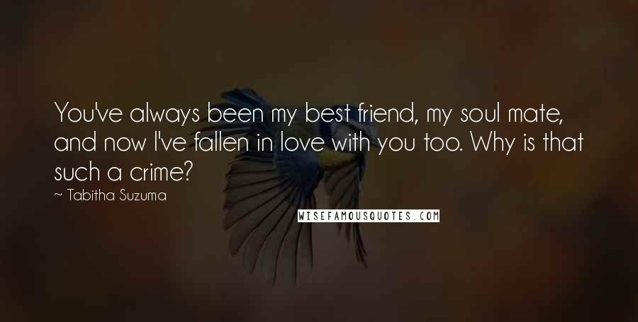 Tabitha Suzuma Quotes: You've always been my best friend, my soul mate, and now I've fallen in love with you too. Why is that such a crime?