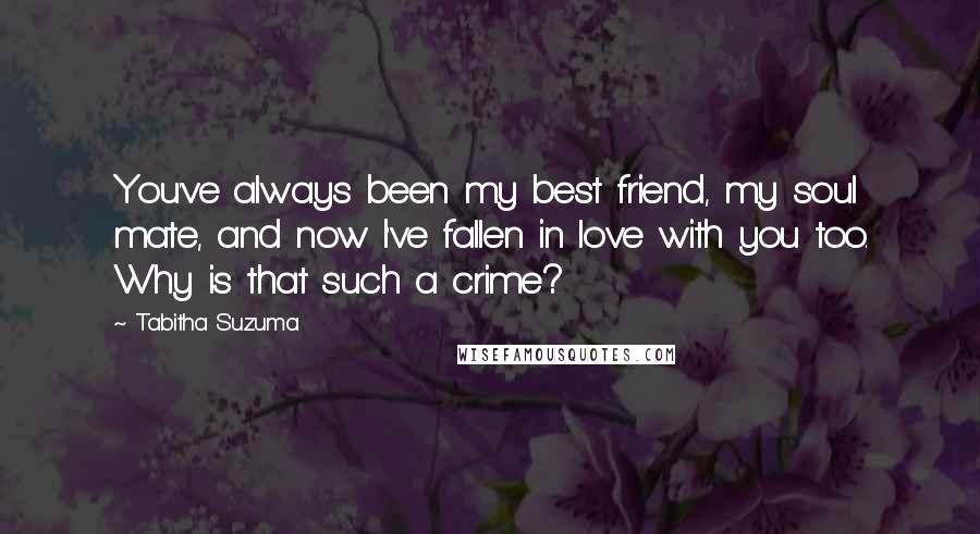 Tabitha Suzuma Quotes: You've always been my best friend, my soul mate, and now I've fallen in love with you too. Why is that such a crime?