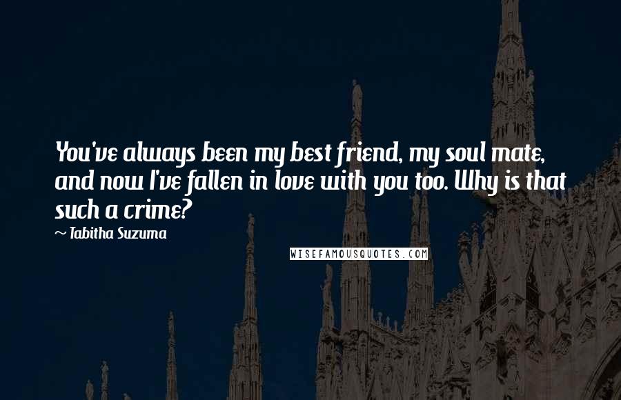 Tabitha Suzuma Quotes: You've always been my best friend, my soul mate, and now I've fallen in love with you too. Why is that such a crime?