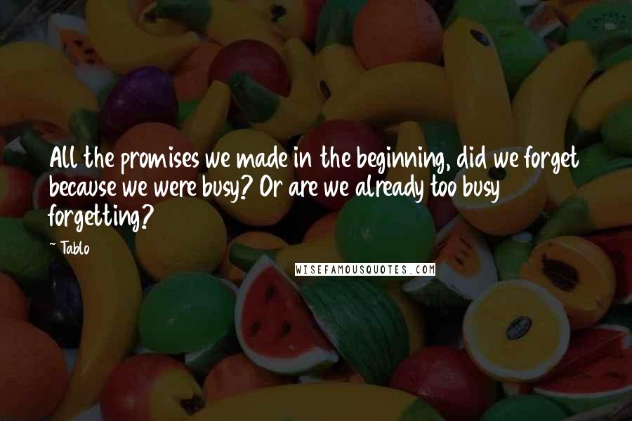 Tablo Quotes: All the promises we made in the beginning, did we forget because we were busy? Or are we already too busy forgetting?