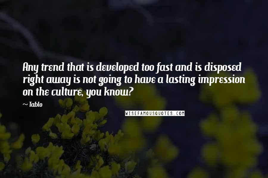 Tablo Quotes: Any trend that is developed too fast and is disposed right away is not going to have a lasting impression on the culture, you know?