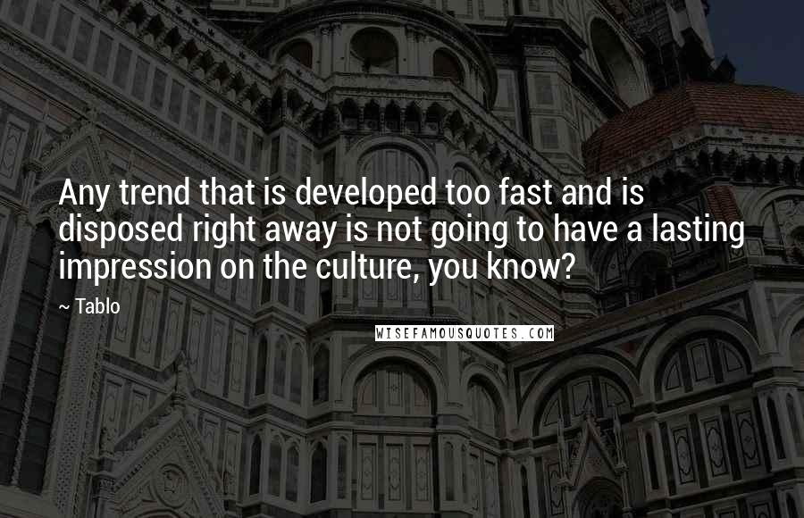 Tablo Quotes: Any trend that is developed too fast and is disposed right away is not going to have a lasting impression on the culture, you know?