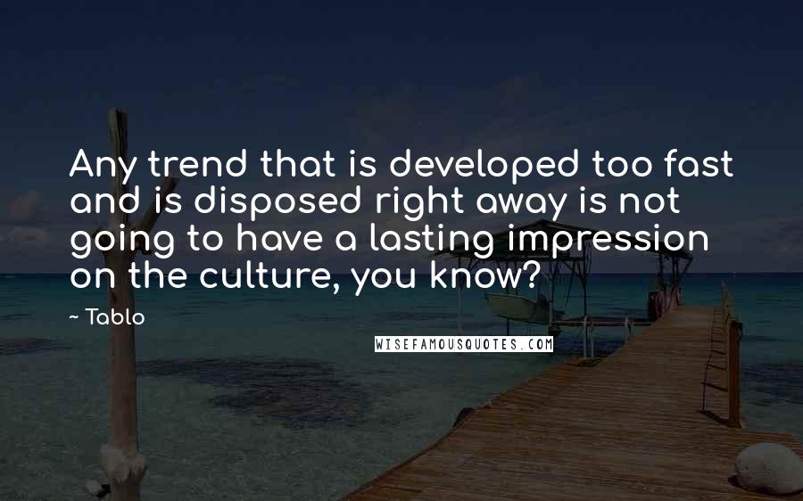 Tablo Quotes: Any trend that is developed too fast and is disposed right away is not going to have a lasting impression on the culture, you know?