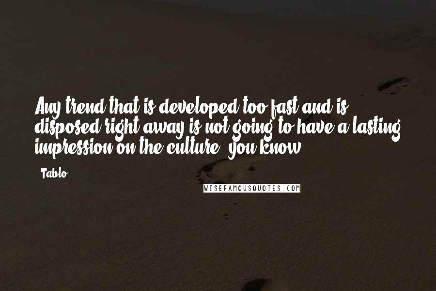 Tablo Quotes: Any trend that is developed too fast and is disposed right away is not going to have a lasting impression on the culture, you know?