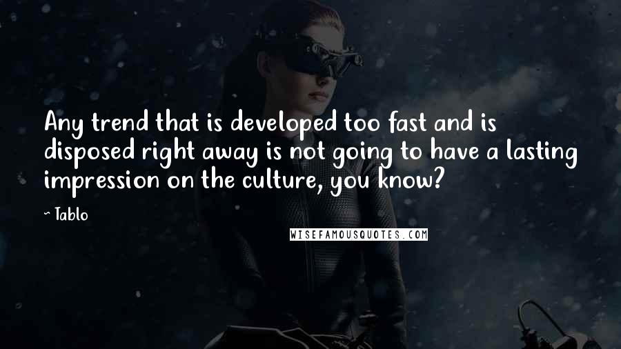 Tablo Quotes: Any trend that is developed too fast and is disposed right away is not going to have a lasting impression on the culture, you know?