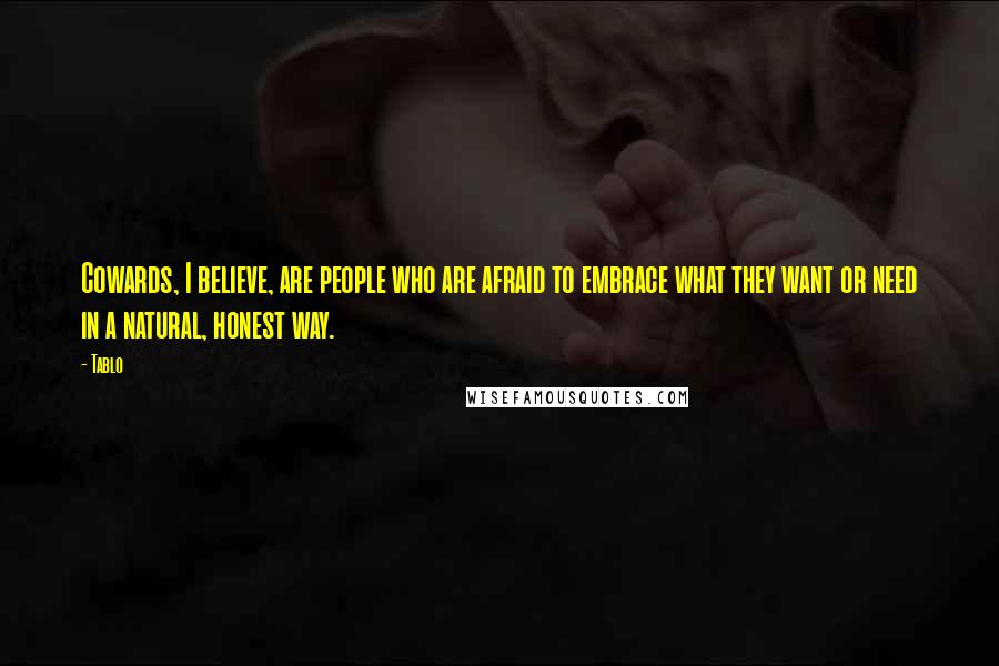 Tablo Quotes: Cowards, I believe, are people who are afraid to embrace what they want or need in a natural, honest way.