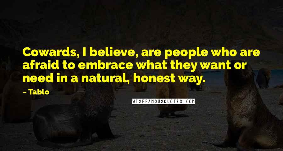 Tablo Quotes: Cowards, I believe, are people who are afraid to embrace what they want or need in a natural, honest way.