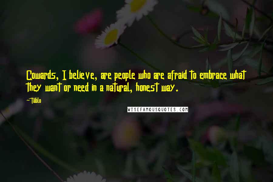 Tablo Quotes: Cowards, I believe, are people who are afraid to embrace what they want or need in a natural, honest way.