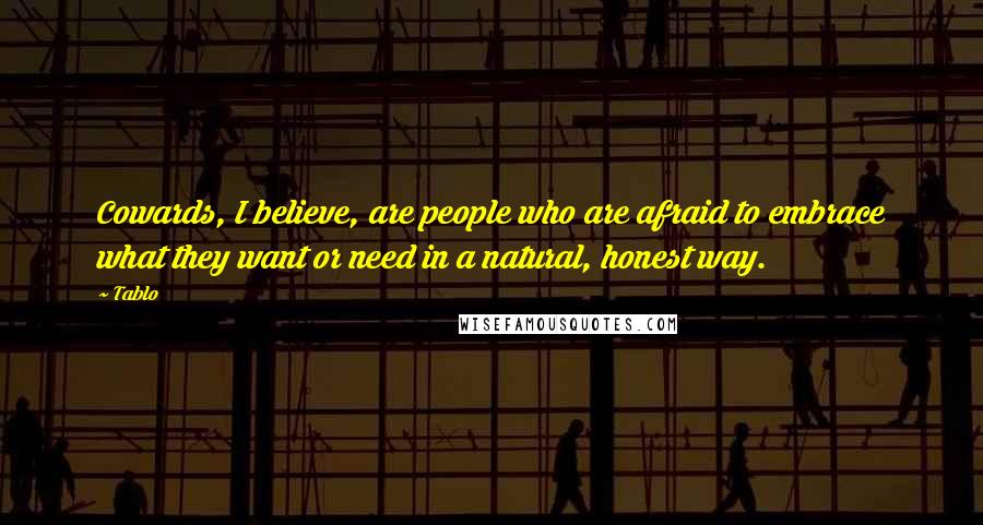 Tablo Quotes: Cowards, I believe, are people who are afraid to embrace what they want or need in a natural, honest way.