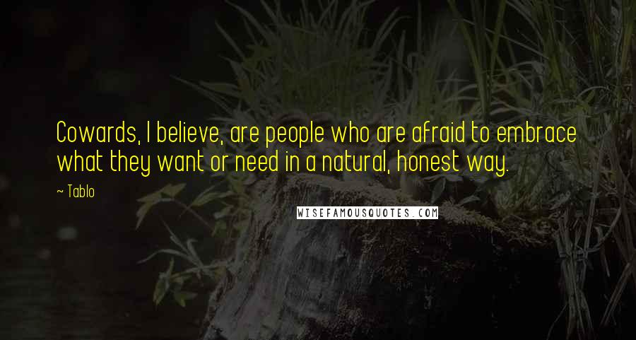 Tablo Quotes: Cowards, I believe, are people who are afraid to embrace what they want or need in a natural, honest way.