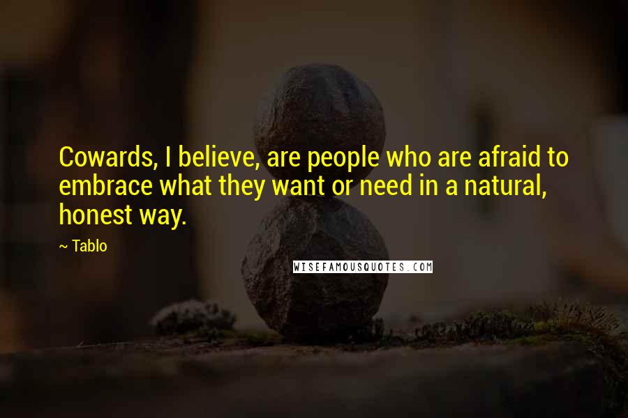 Tablo Quotes: Cowards, I believe, are people who are afraid to embrace what they want or need in a natural, honest way.