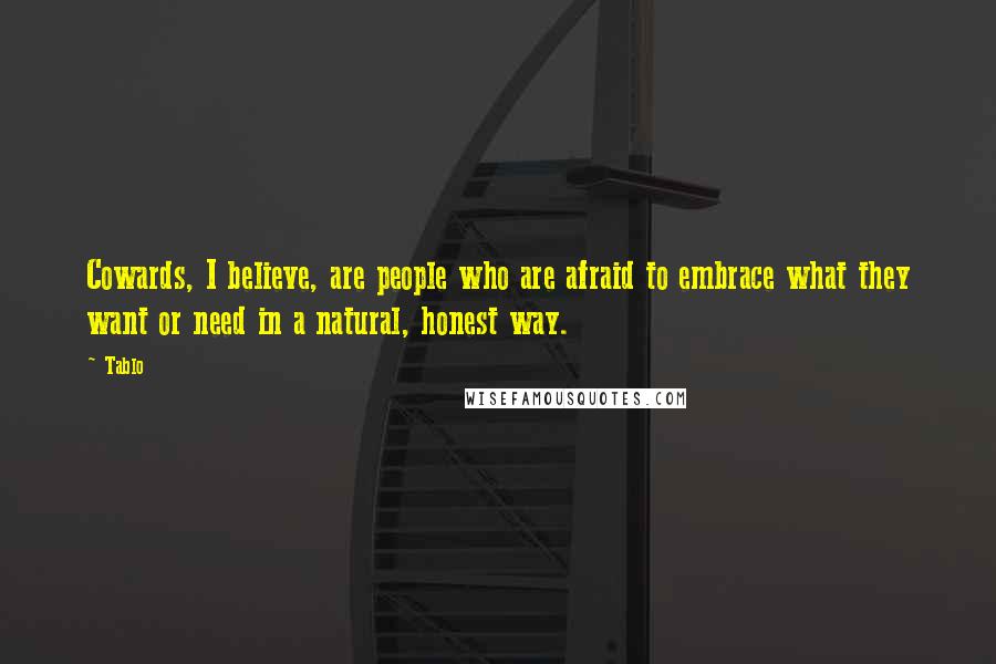 Tablo Quotes: Cowards, I believe, are people who are afraid to embrace what they want or need in a natural, honest way.