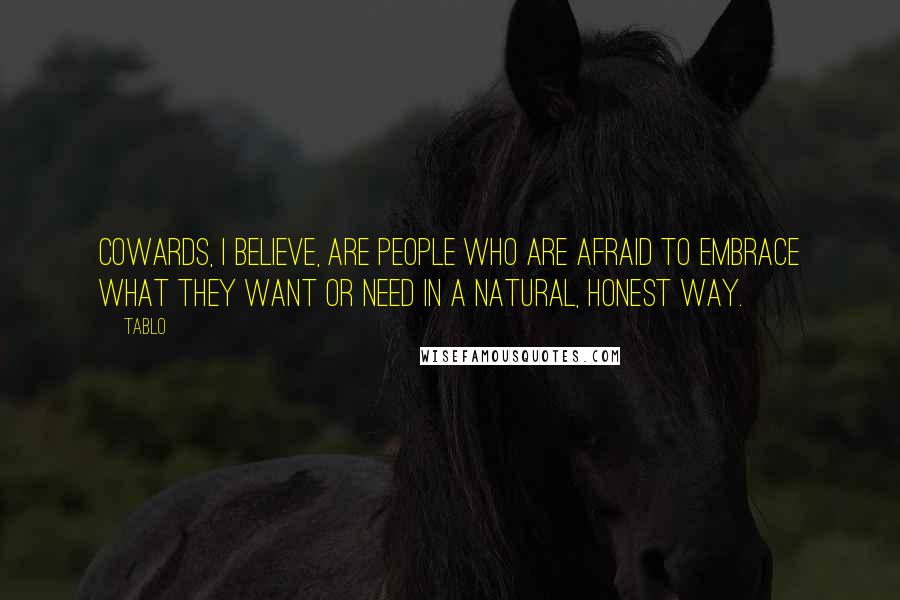 Tablo Quotes: Cowards, I believe, are people who are afraid to embrace what they want or need in a natural, honest way.