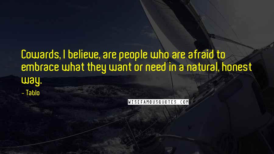Tablo Quotes: Cowards, I believe, are people who are afraid to embrace what they want or need in a natural, honest way.