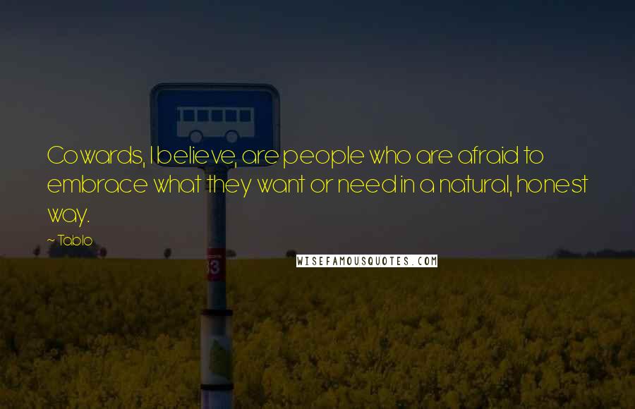 Tablo Quotes: Cowards, I believe, are people who are afraid to embrace what they want or need in a natural, honest way.