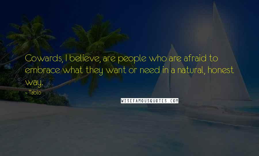 Tablo Quotes: Cowards, I believe, are people who are afraid to embrace what they want or need in a natural, honest way.