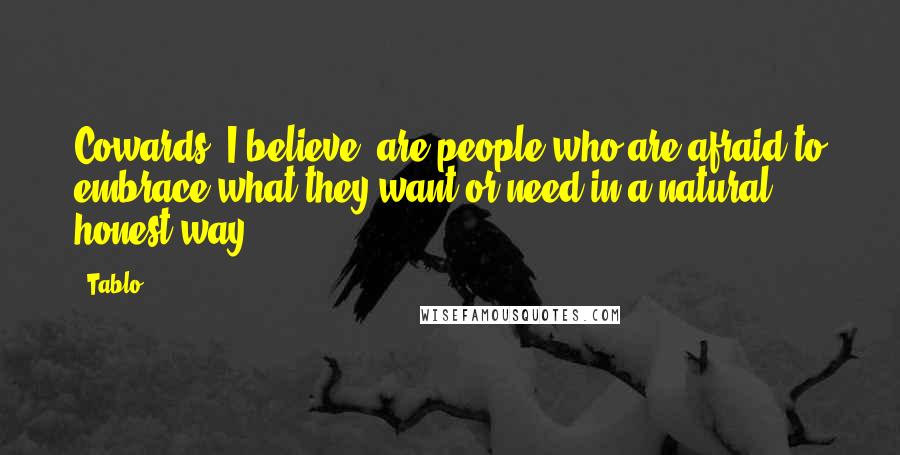 Tablo Quotes: Cowards, I believe, are people who are afraid to embrace what they want or need in a natural, honest way.