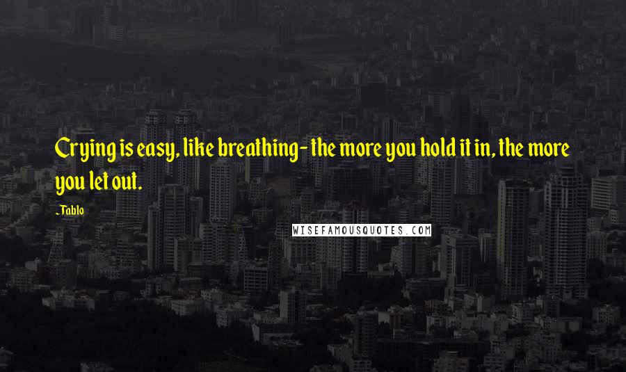 Tablo Quotes: Crying is easy, like breathing- the more you hold it in, the more you let out.