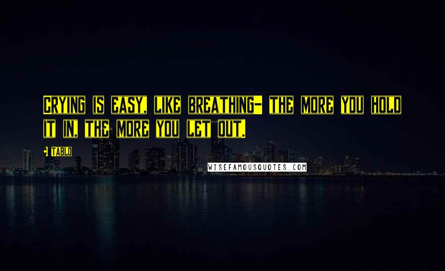 Tablo Quotes: Crying is easy, like breathing- the more you hold it in, the more you let out.