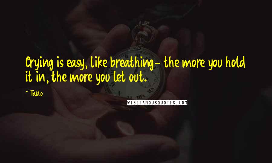 Tablo Quotes: Crying is easy, like breathing- the more you hold it in, the more you let out.