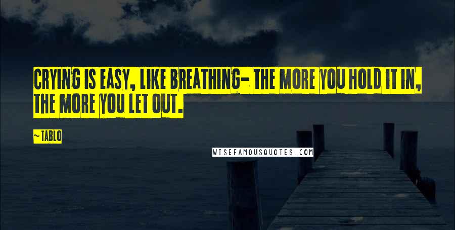 Tablo Quotes: Crying is easy, like breathing- the more you hold it in, the more you let out.