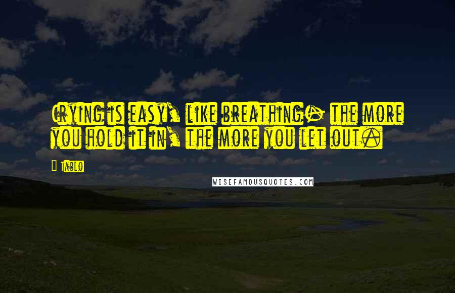 Tablo Quotes: Crying is easy, like breathing- the more you hold it in, the more you let out.