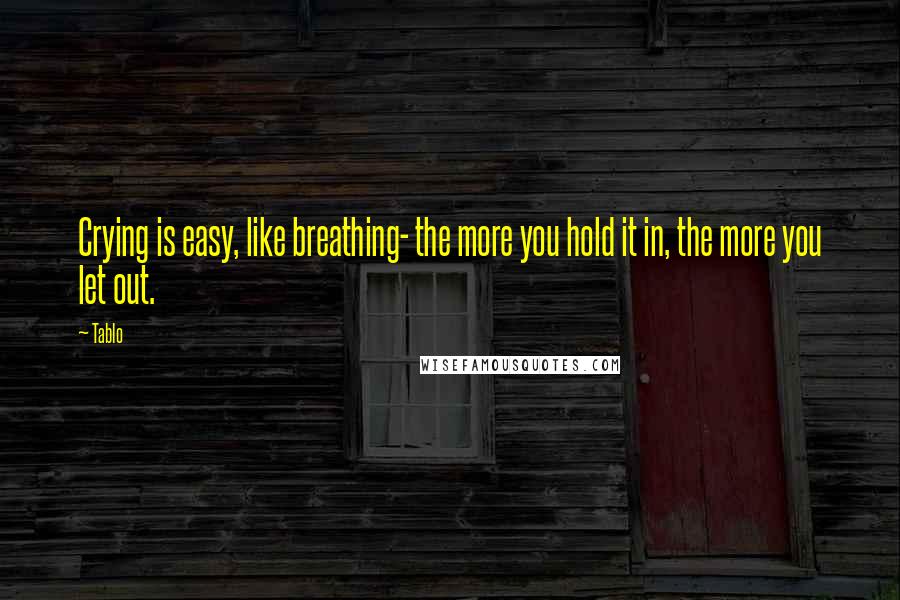 Tablo Quotes: Crying is easy, like breathing- the more you hold it in, the more you let out.