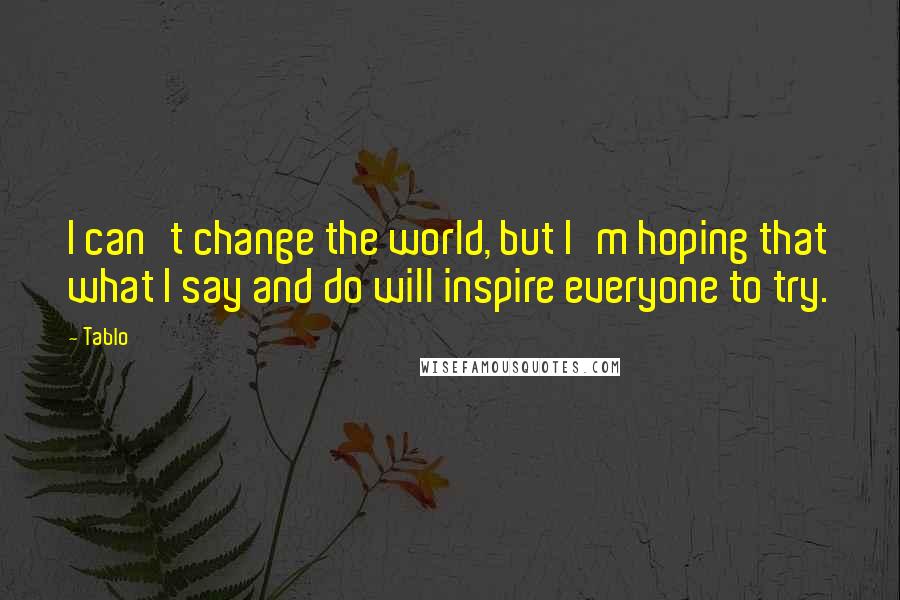 Tablo Quotes: I can't change the world, but I'm hoping that what I say and do will inspire everyone to try.