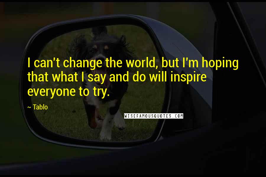 Tablo Quotes: I can't change the world, but I'm hoping that what I say and do will inspire everyone to try.