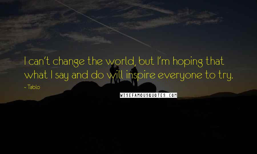 Tablo Quotes: I can't change the world, but I'm hoping that what I say and do will inspire everyone to try.