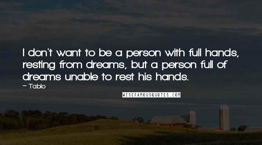 Tablo Quotes: I don't want to be a person with full hands, resting from dreams, but a person full of dreams unable to rest his hands.