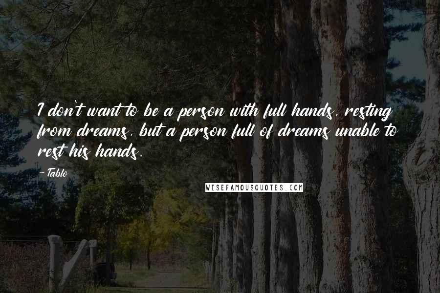 Tablo Quotes: I don't want to be a person with full hands, resting from dreams, but a person full of dreams unable to rest his hands.