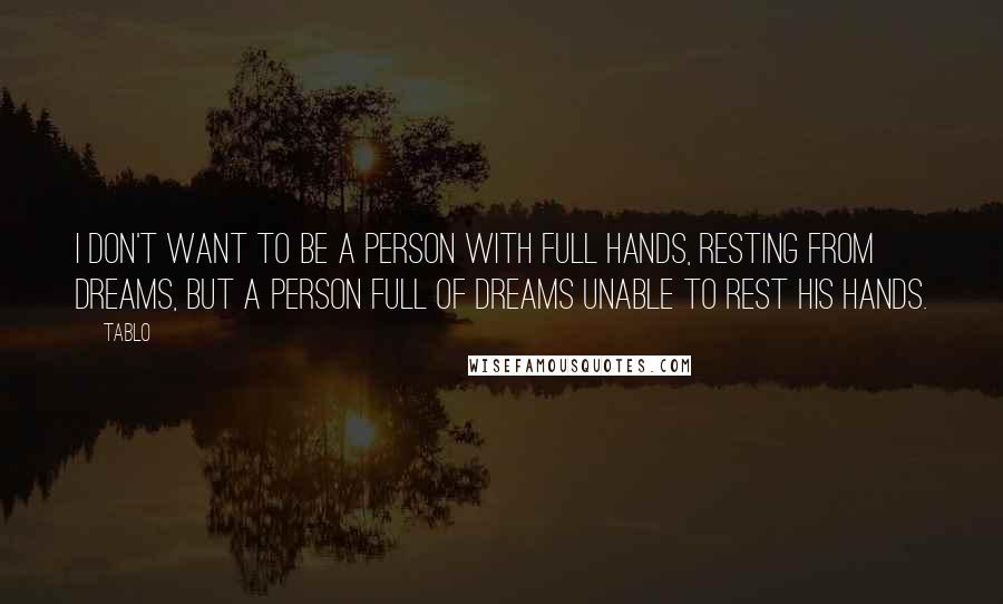 Tablo Quotes: I don't want to be a person with full hands, resting from dreams, but a person full of dreams unable to rest his hands.