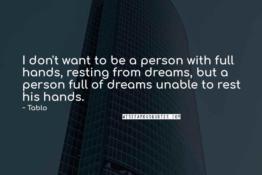 Tablo Quotes: I don't want to be a person with full hands, resting from dreams, but a person full of dreams unable to rest his hands.