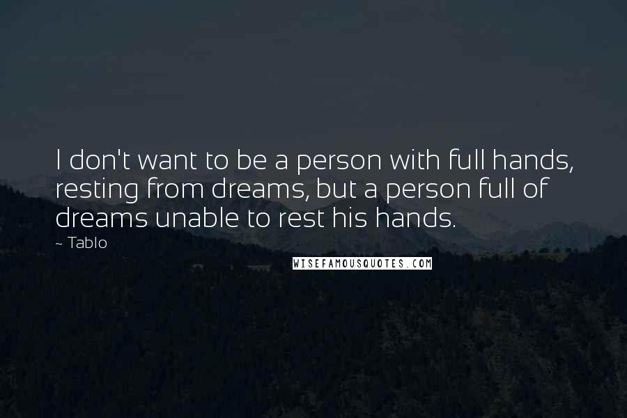 Tablo Quotes: I don't want to be a person with full hands, resting from dreams, but a person full of dreams unable to rest his hands.