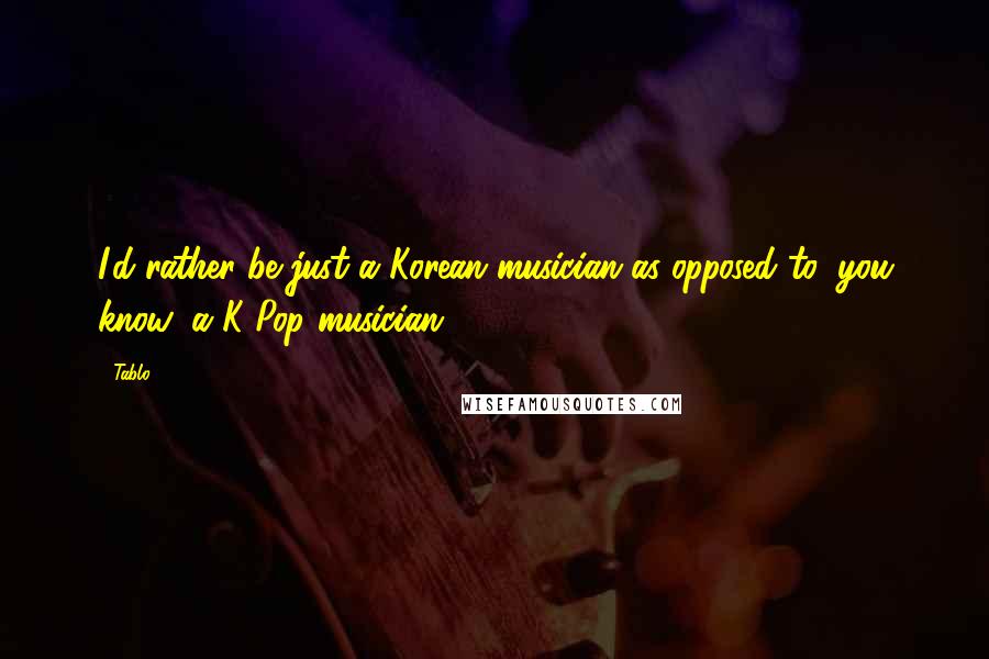 Tablo Quotes: I'd rather be just a Korean musician as opposed to, you know, a K-Pop musician.