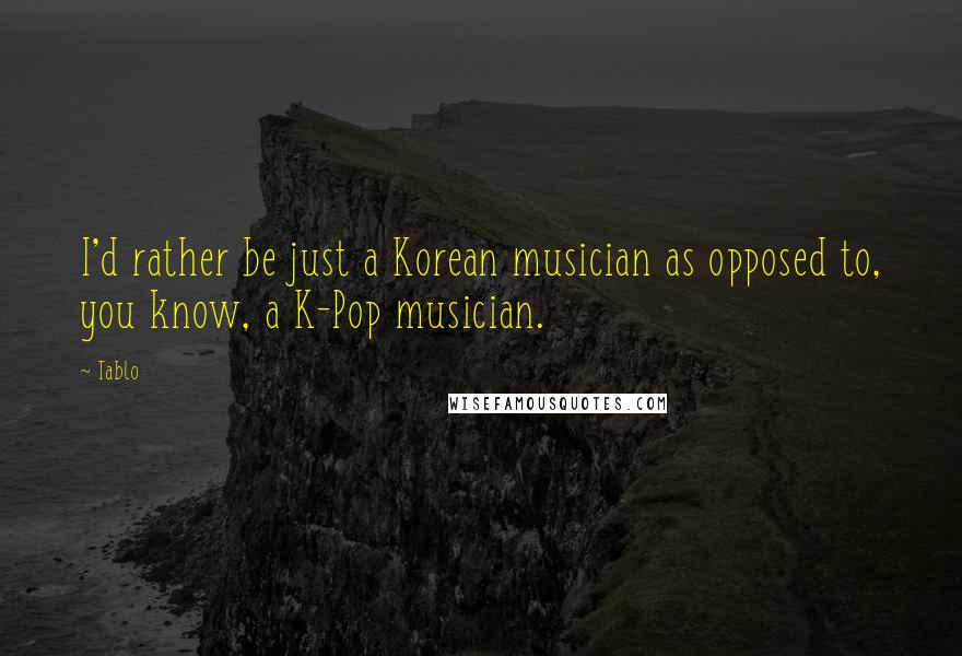 Tablo Quotes: I'd rather be just a Korean musician as opposed to, you know, a K-Pop musician.