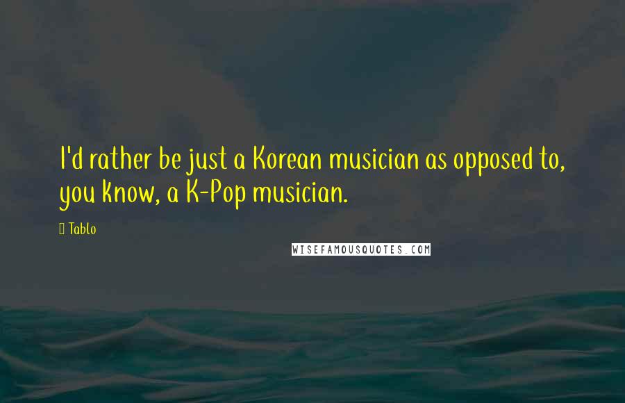 Tablo Quotes: I'd rather be just a Korean musician as opposed to, you know, a K-Pop musician.