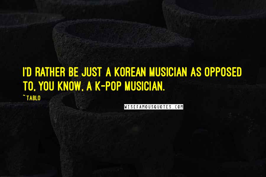 Tablo Quotes: I'd rather be just a Korean musician as opposed to, you know, a K-Pop musician.