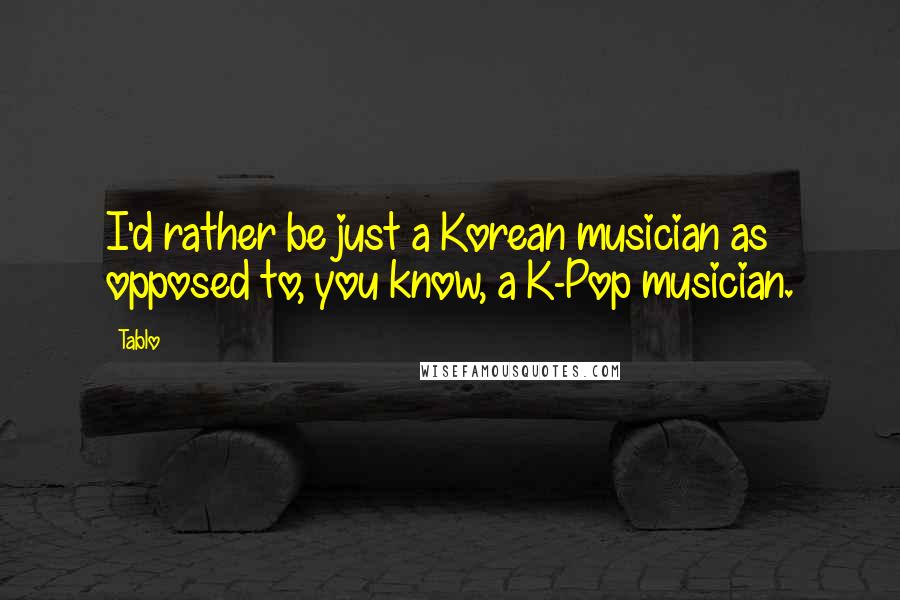 Tablo Quotes: I'd rather be just a Korean musician as opposed to, you know, a K-Pop musician.