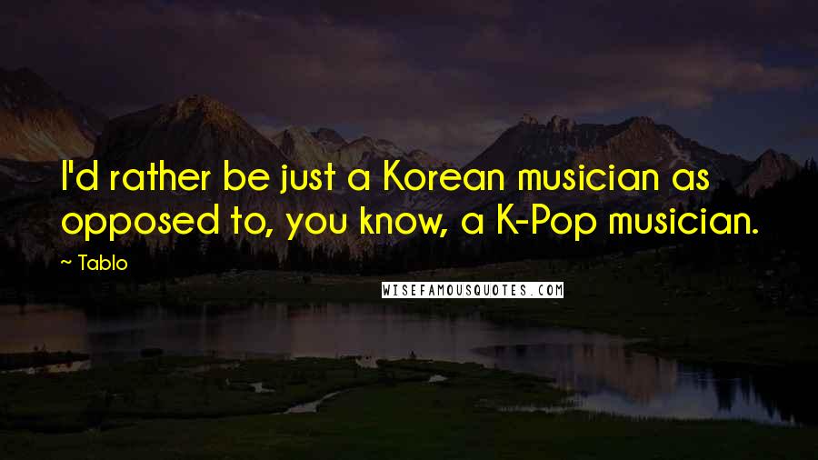 Tablo Quotes: I'd rather be just a Korean musician as opposed to, you know, a K-Pop musician.