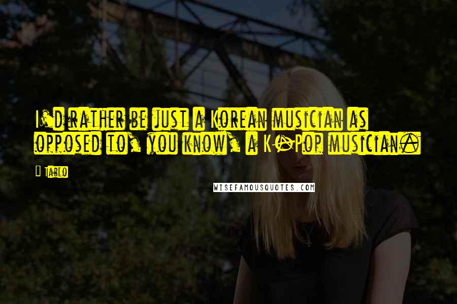 Tablo Quotes: I'd rather be just a Korean musician as opposed to, you know, a K-Pop musician.