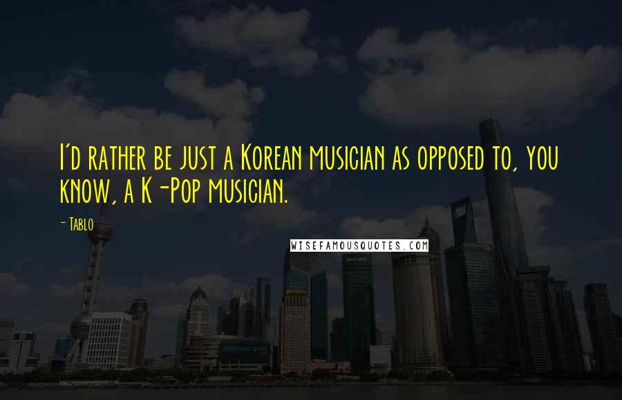 Tablo Quotes: I'd rather be just a Korean musician as opposed to, you know, a K-Pop musician.