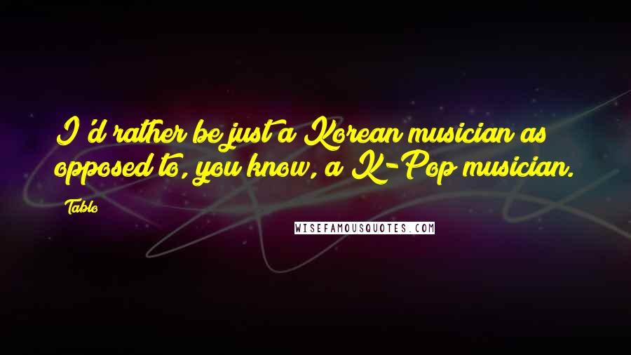 Tablo Quotes: I'd rather be just a Korean musician as opposed to, you know, a K-Pop musician.