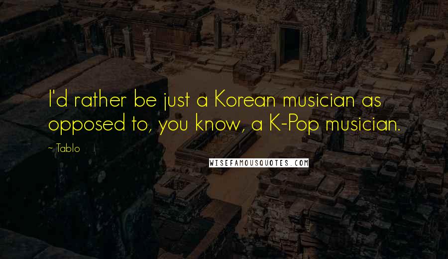 Tablo Quotes: I'd rather be just a Korean musician as opposed to, you know, a K-Pop musician.