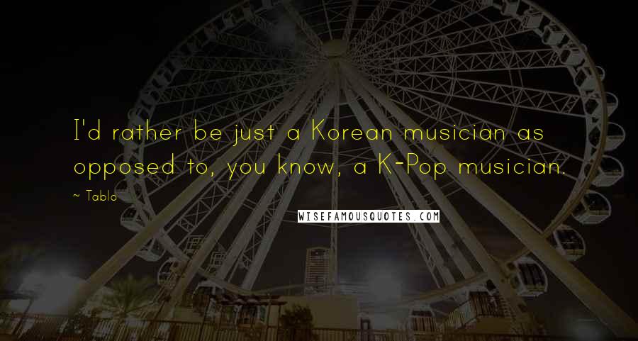 Tablo Quotes: I'd rather be just a Korean musician as opposed to, you know, a K-Pop musician.