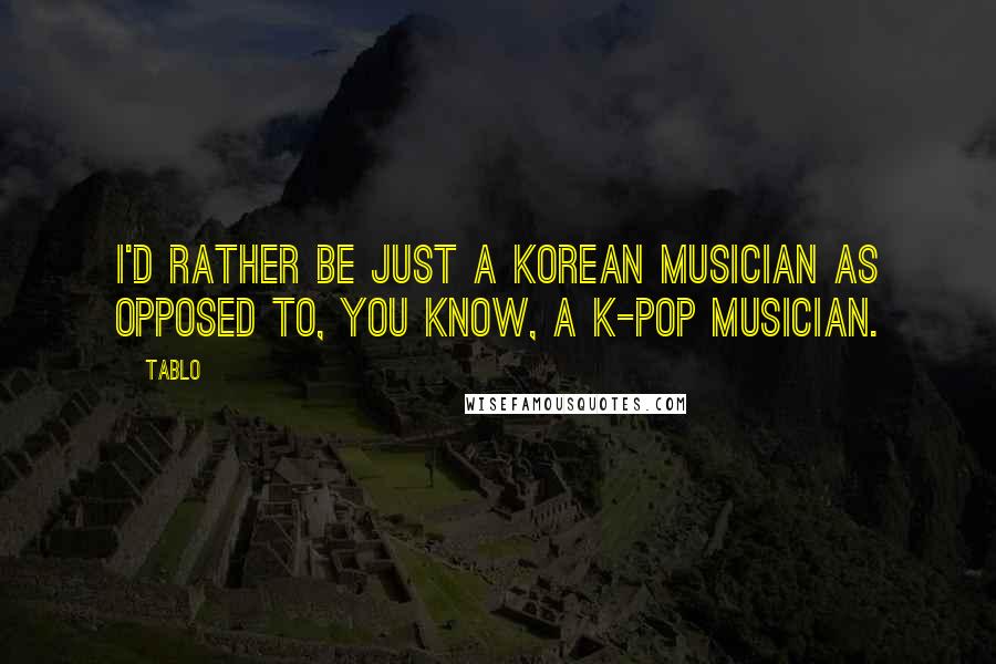 Tablo Quotes: I'd rather be just a Korean musician as opposed to, you know, a K-Pop musician.