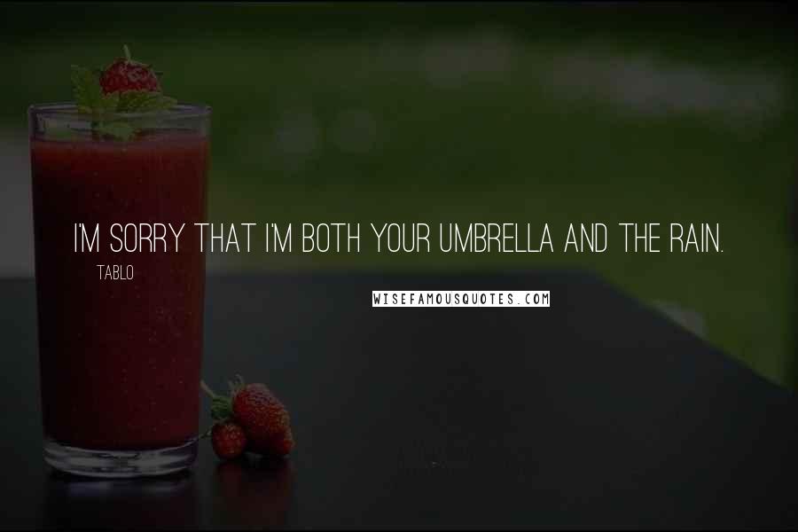 Tablo Quotes: I'm sorry that I'm both your umbrella and the rain.