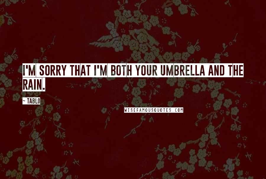 Tablo Quotes: I'm sorry that I'm both your umbrella and the rain.