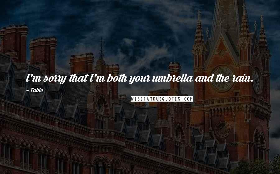 Tablo Quotes: I'm sorry that I'm both your umbrella and the rain.